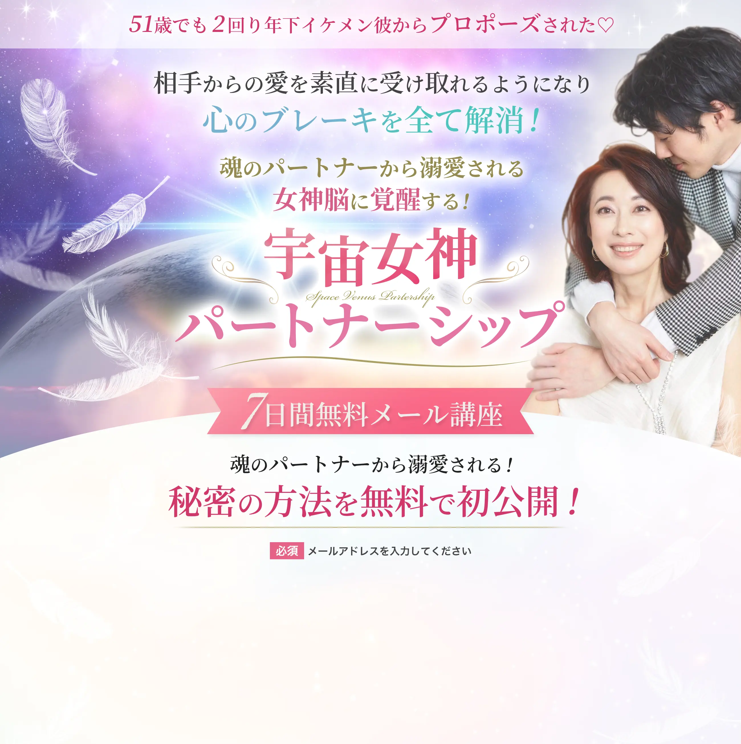 51歳でも2回り年下イケメン彼からプロポーズされた♡ 相手からの愛を素直に受け取れるようになり 心のブレーキを全て解消！ 魂のパートナーから溺愛される女神脳に覚醒する！ 宇宙女神パートナーシップ 7日間無料メール講座